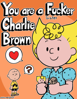 You are a  fucker, Charlie Brown